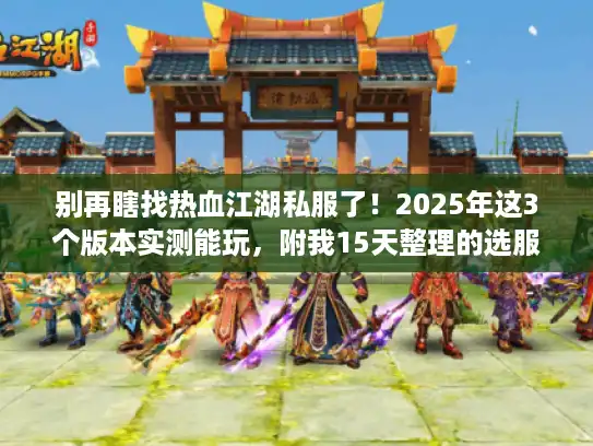 别再瞎找热血江湖私服了！2025年这3个版本实测能玩，附我15天整理的选服攻略