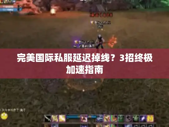 完美国际私服延迟掉线？3招终极加速指南