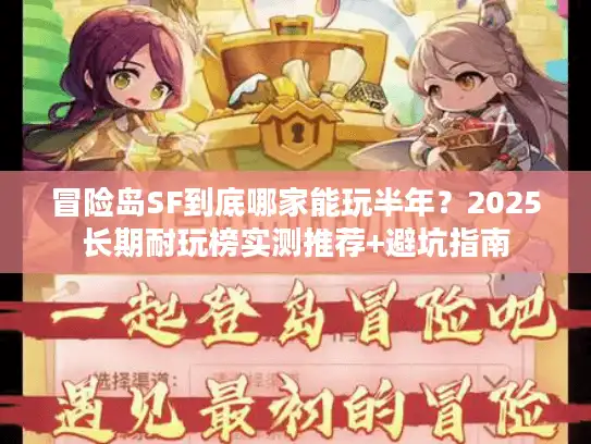 冒险岛SF到底哪家能玩半年？2025长期耐玩榜实测推荐+避坑指南
