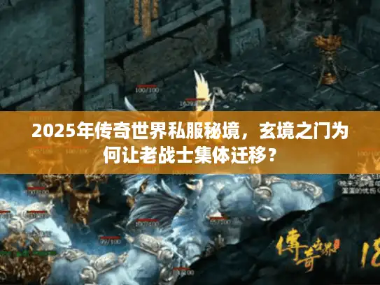 2025年传奇世界私服秘境,玄境之门为何让老战士集体迁移? 2025年传奇世界私服秘境,玄境之门为何让老战士集体迁移?