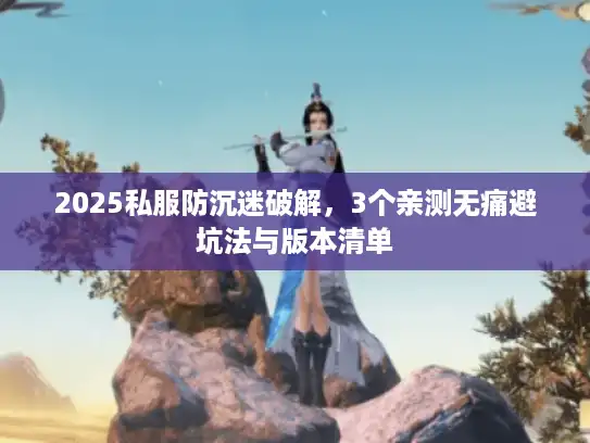 2025私服防沉迷破解，3个亲测无痛避坑法与版本清单