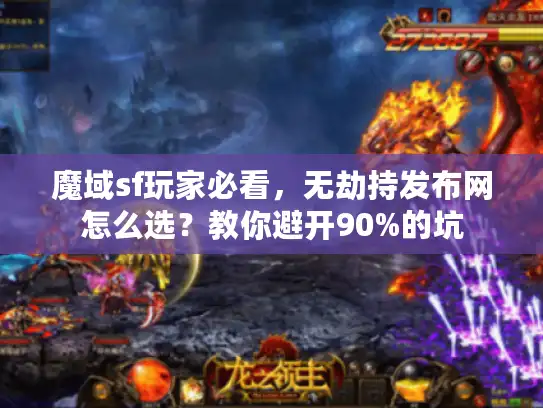 魔域sf玩家必看，无劫持发布网怎么选？教你避开90%的坑