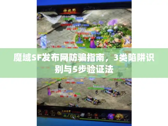 魔域SF发布网防骗指南,3类陷阱识别与5步验证法 魔域SF发布网防骗指南,3类陷阱识别与5步验证法