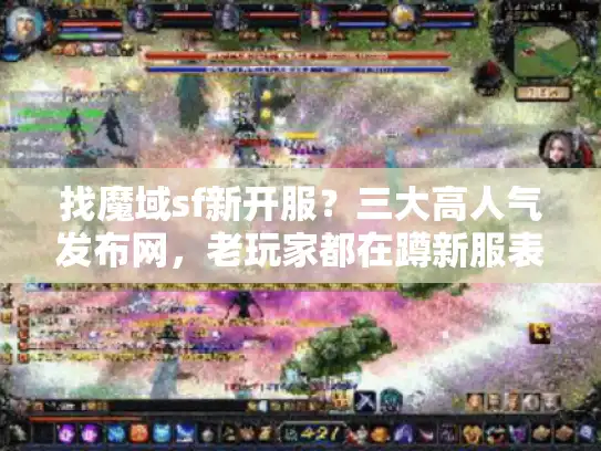 找魔域sf新开服？三大高人气发布网，老玩家都在蹲新服表！