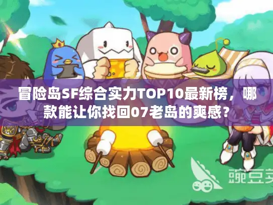 冒险岛SF综合实力TOP10最新榜,哪款能让你找回07老岛的爽感? 冒险岛SF综合实力TOP10最新榜,哪款能让你找回07老岛的爽感?