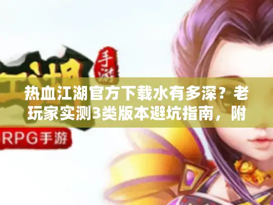 热血江湖官方下载水有多深？老玩家实测3类版本避坑指南，附私服选择核心逻辑