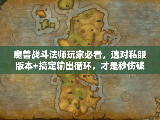 魔兽战斗法师玩家必看，选对私服版本+搞定输出循环，才是秒伤破万的关键？