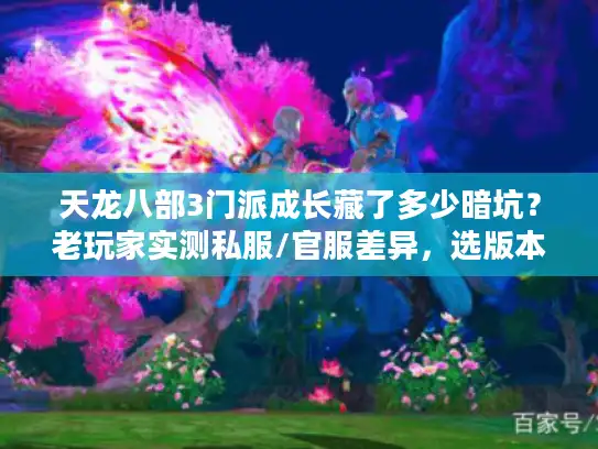 天龙八部3门派成长藏了多少暗坑?老玩家实测私服/官服差异,选版本必看 天龙八部3门派成长藏了多少暗坑?老玩家实测私服/官服差异,选版本必看