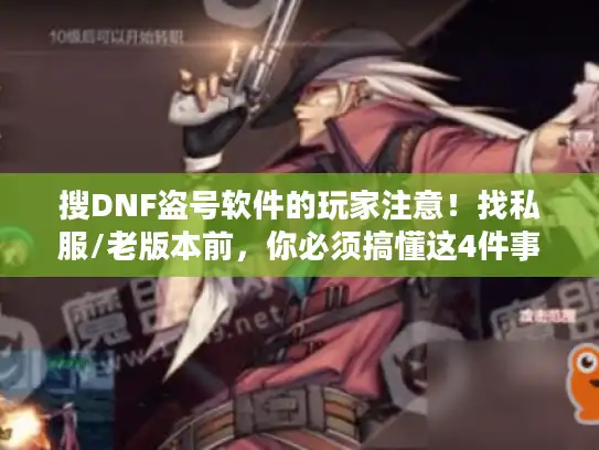 搜DNF盗号软件的玩家注意!找私服/老版本前,你必须搞懂这4件事 搜DNF盗号软件的玩家注意!找私服/老版本前,你必须搞懂这4件事