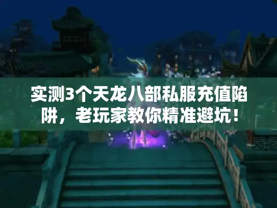 实测3个天龙八部私服充值陷阱,老玩家教你精准避坑! 实测3个天龙八部私服充值陷阱,老玩家教你精准避坑!