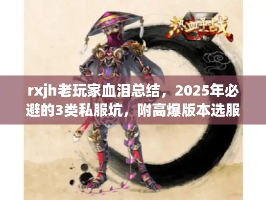 rxjh老玩家血泪总结，2025年必避的3类私服坑，附高爆版本选服指南