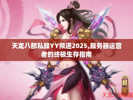 天龙八部私服YY频道2025,服务器运营者的终极生存指南