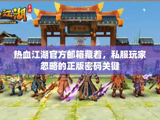 热血江湖官方邮箱藏着，私服玩家忽略的正版密码关键