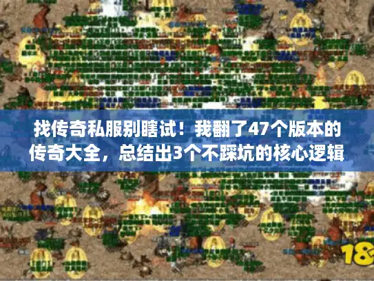 找传奇私服别瞎试！我翻了47个版本的传奇大全，总结出3个不踩坑的核心逻辑