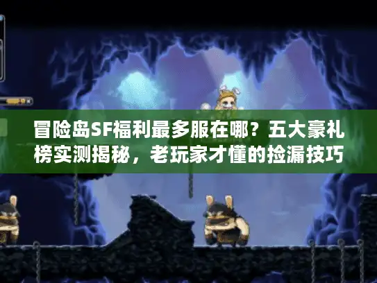 冒险岛SF福利最多服在哪？五大豪礼榜实测揭秘，老玩家才懂的捡漏技巧