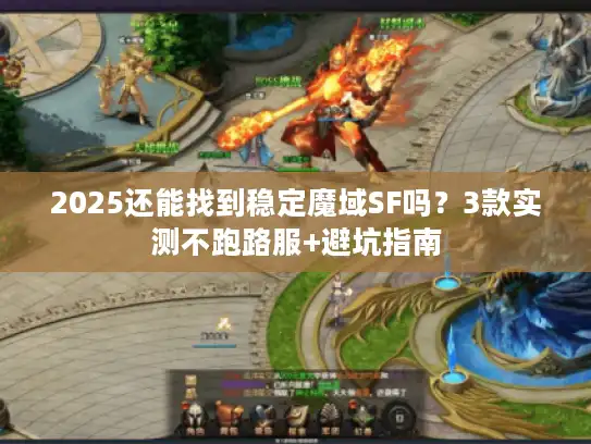 2025还能找到稳定魔域SF吗?3款实测不跑路服+避坑指南 2025还能找到稳定魔域SF吗?3款实测不跑路服+避坑指南