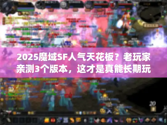 2025魔域SF人气天花板？老玩家亲测3个版本，这才是真能长期玩的！