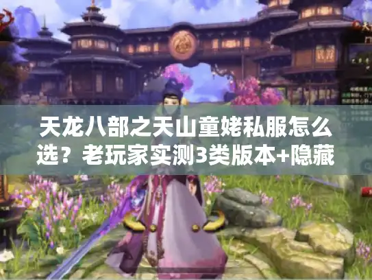 天龙八部之天山童姥私服怎么选?老玩家实测3类版本+隐藏玩法全拆解 天龙八部之天山童姥私服怎么选?老玩家实测3类版本+隐藏玩法全拆解