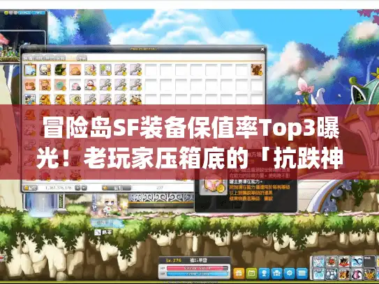 冒险岛SF装备保值率Top3曝光!老玩家压箱底的「抗跌神器」为什么永远能卖上价? 冒险岛SF装备保值率Top3曝光!老玩家压箱底的「抗跌神器」为什么永远能卖上价?