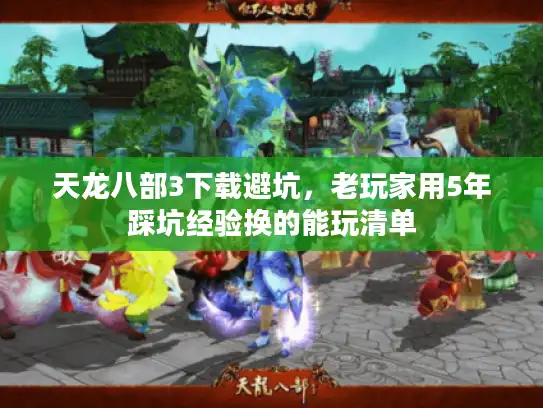 天龙八部3下载避坑，老玩家用5年踩坑经验换的能玩清单