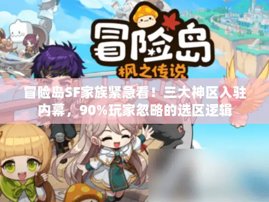 冒险岛SF家族紧急看!三大神区入驻内幕,90%玩家忽略的选区逻辑 冒险岛SF家族紧急看!三大神区入驻内幕,90%玩家忽略的选区逻辑