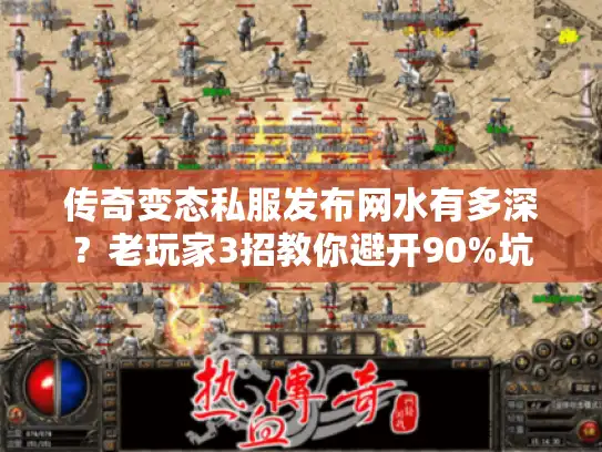 传奇变态私服发布网水有多深?老玩家3招教你避开90%坑 传奇变态私服发布网水有多深?老玩家3招教你避开90%坑