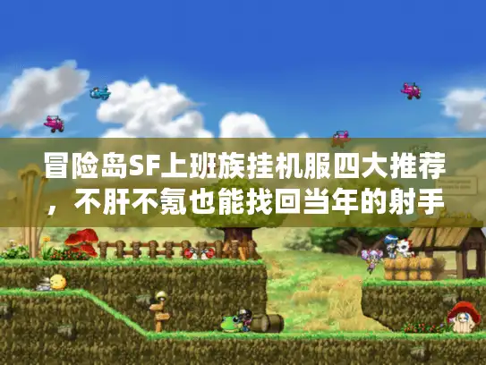 冒险岛SF上班族挂机服四大推荐，不肝不氪也能找回当年的射手村快乐？