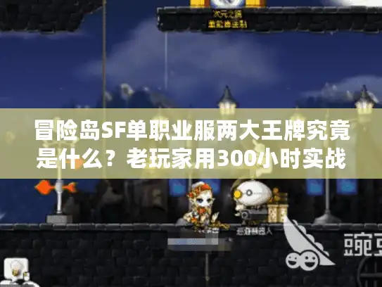 冒险岛SF单职业服两大王牌究竟是什么？老玩家用300小时实战替你扒透