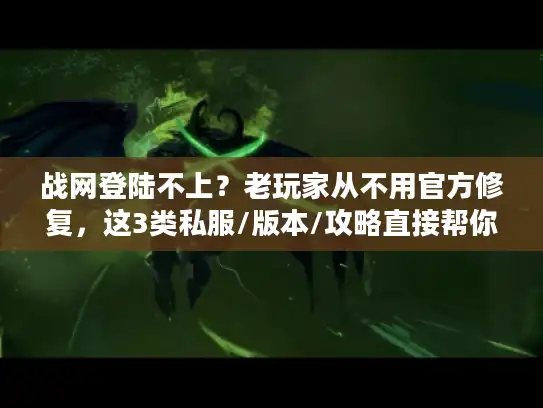 战网登陆不上？老玩家从不用官方修复，这3类私服/版本/攻略直接帮你回坑