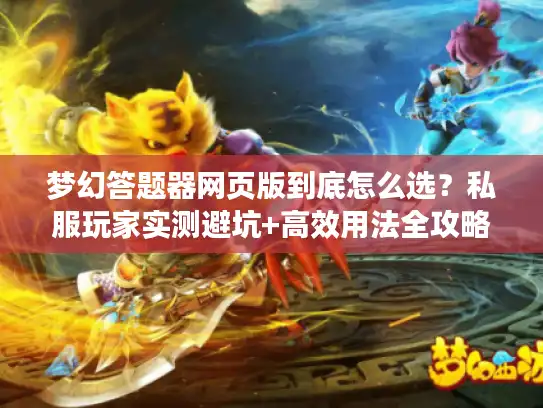 梦幻答题器网页版到底怎么选？私服玩家实测避坑+高效用法全攻略