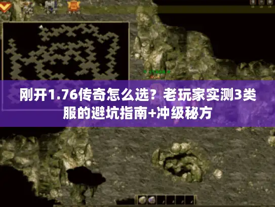 刚开1.76传奇怎么选？老玩家实测3类服的避坑指南+冲级秘方