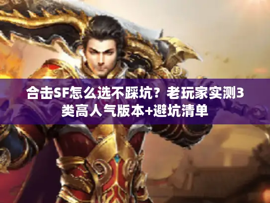合击SF怎么选不踩坑？老玩家实测3类高人气版本+避坑清单