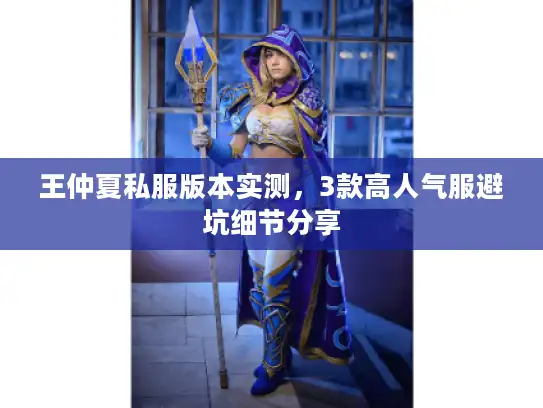 王仲夏私服版本实测，3款高人气服避坑细节分享