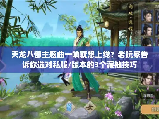 天龙八部主题曲一响就想上线？老玩家告诉你选对私服/版本的3个藏拙技巧