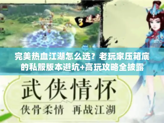 完美热血江湖怎么选？老玩家压箱底的私服版本避坑+高玩攻略全披露