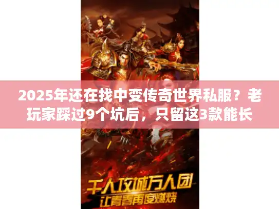 2025年还在找中变传奇世界私服？老玩家踩过9个坑后，只留这3款能长期玩