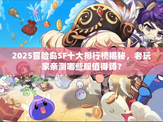 2025冒险岛SF十大排行榜揭秘，老玩家亲测哪些服值得蹲？