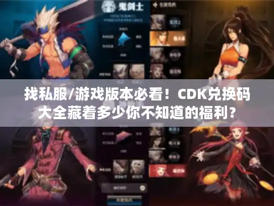 找私服/游戏版本必看！CDK兑换码大全藏着多少你不知道的福利？