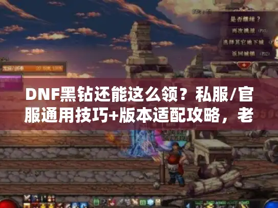 DNF黑钻还能这么领？私服/官服通用技巧+版本适配攻略，老玩家都藏着的福利密码