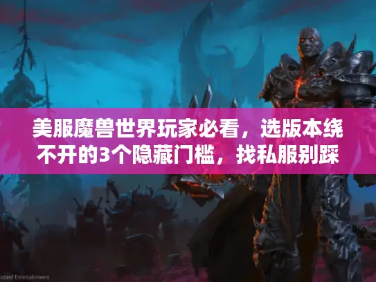 美服魔兽世界玩家必看，选版本绕不开的3个隐藏门槛，找私服别踩这5个陷阱