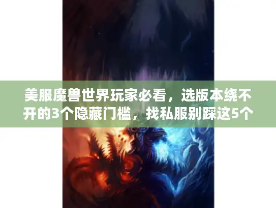 美服魔兽世界玩家必看，选版本绕不开的3个隐藏门槛，找私服别踩这5个陷阱