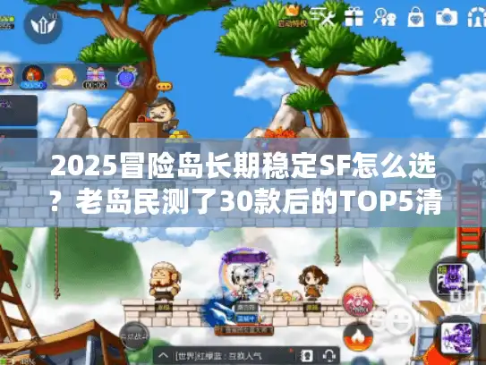 2025冒险岛长期稳定SF怎么选？老岛民测了30款后的TOP5清单+避坑圣经