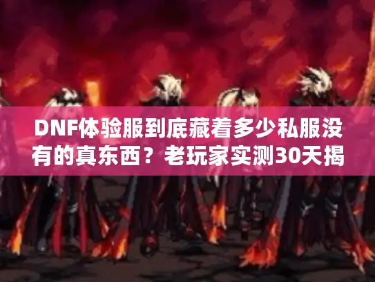 DNF体验服到底藏着多少私服没有的真东西?老玩家实测30天揭开版本密码 DNF体验服到底藏着多少私服没有的真东西?老玩家实测30天揭开版本密码