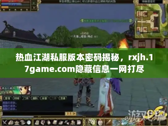 热血江湖私服版本密码揭秘，rxjh.17game.com隐藏信息一网打尽