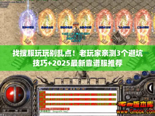 找搜服玩玩别乱点！老玩家亲测3个避坑技巧+2025最新靠谱服推荐