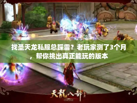 找圣天龙私服总踩雷？老玩家测了3个月，帮你挑出真正能玩的版本