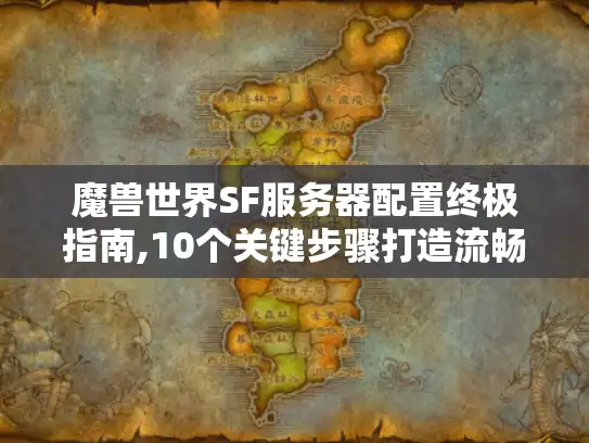 魔兽世界SF服务器配置终极指南,10个关键步骤打造流畅体验