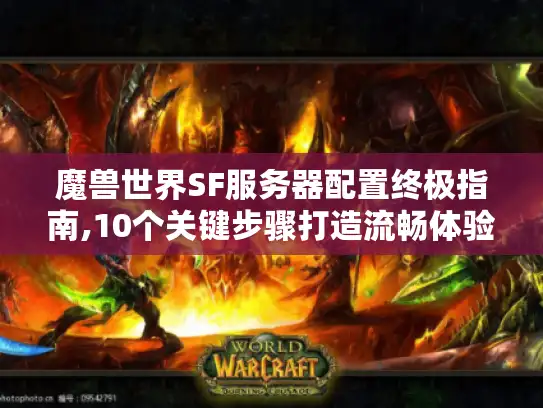魔兽世界SF服务器配置终极指南,10个关键步骤打造流畅体验