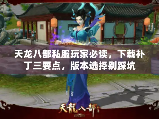 天龙八部私服玩家必读，下载补丁三要点，版本选择别踩坑