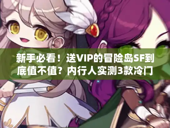 新手必看!送VIP的冒险岛SF到底值不值?内行人实测3款冷门高福利服 新手必看!送VIP的冒险岛SF到底值不值?内行人实测3款冷门高福利服
